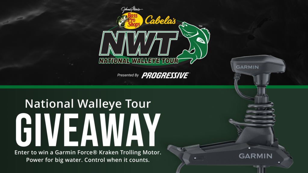 Bass Pro Shops and Cabela's. NWT, National Walleye Tour, Presented by Progressive. 

National Walleye Tour giveaway. Enter to win a Garmin Force Kraken Trolling Motor. Power for big water. Control when it counts.